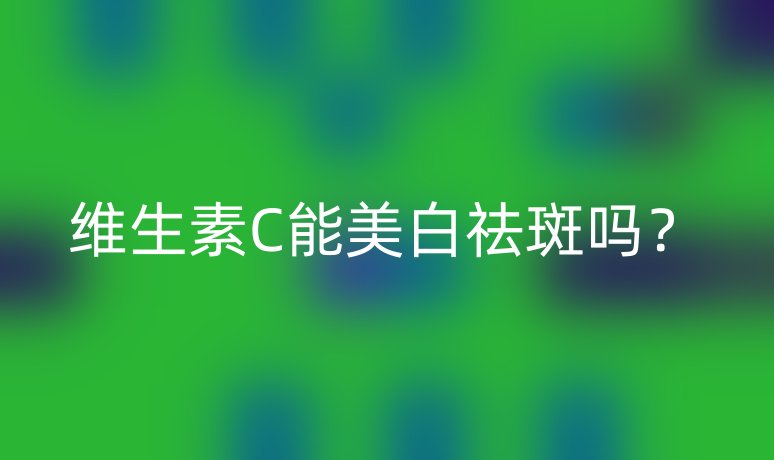 維生素C能美白祛斑嗎？