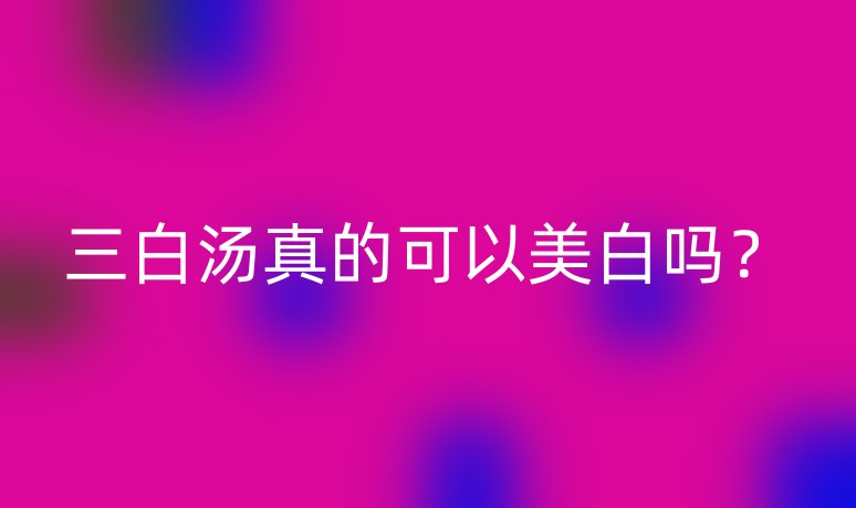 三白湯真的可以美白嗎？