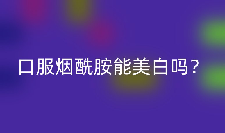 口服煙酰胺能美白嗎？