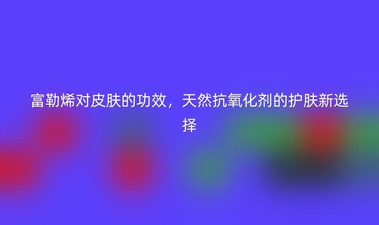 富勒烯對皮膚的功效，天然抗氧化劑的護膚新選擇