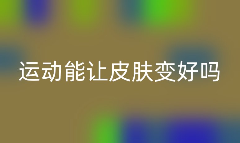 運動能讓皮膚變好嗎