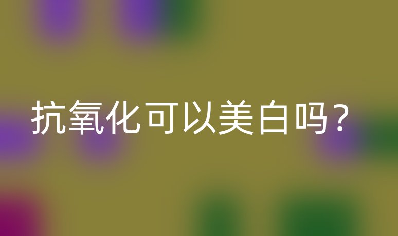 抗氧化可以美白嗎?