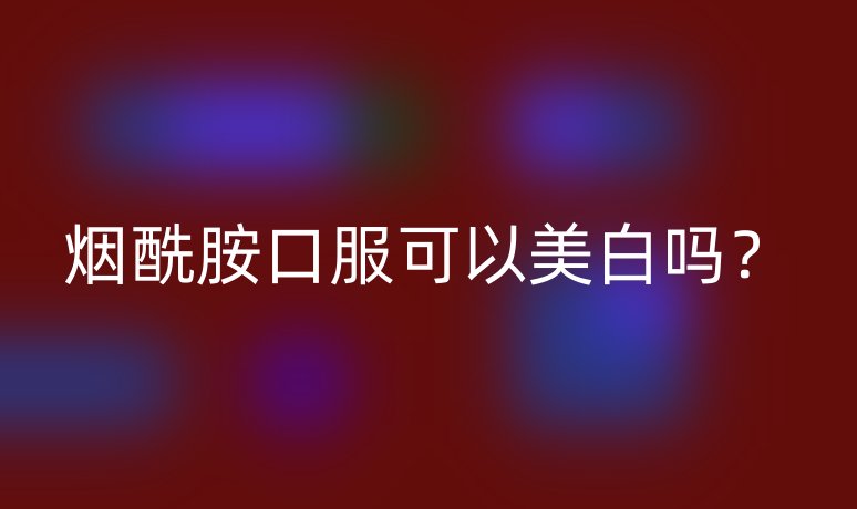 煙酰胺口服可以美白嗎？