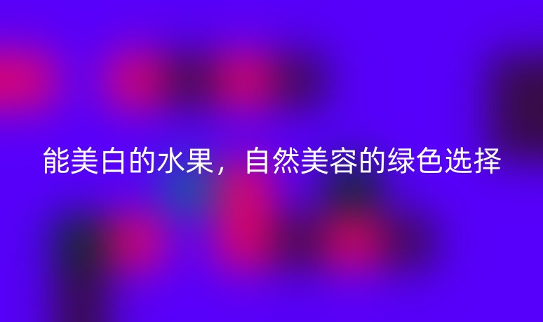 能美白的水果，自然美容的綠色選擇