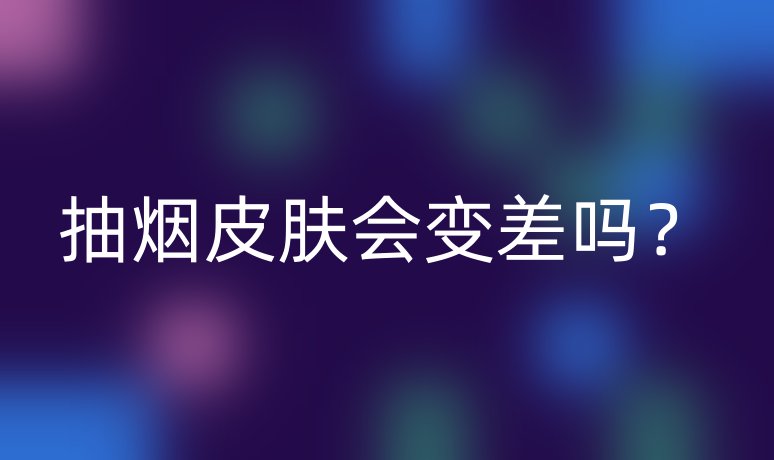 抽煙皮膚會(huì)變差嗎？