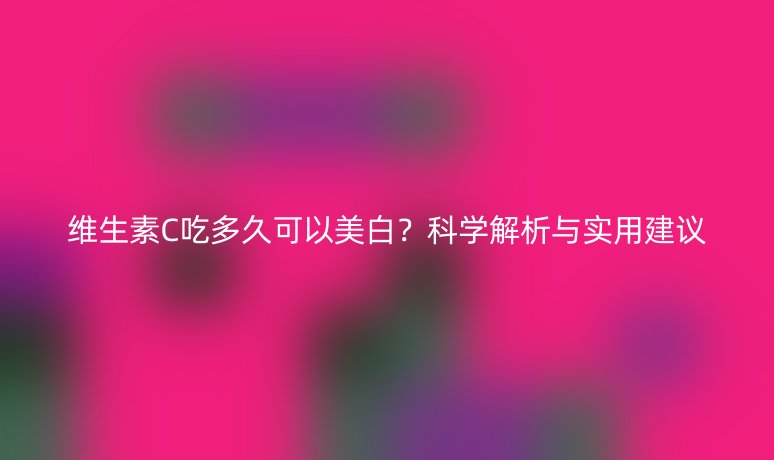 維生素C吃多久可以美白？科學解析與實用建議
