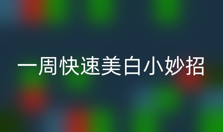 一周快速美白小妙招