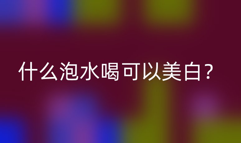 什么泡水喝可以美白？