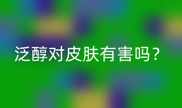 泛醇對(duì)皮膚有害嗎？