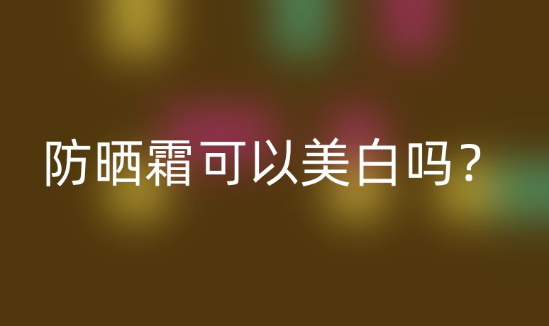 防曬霜可以美白嗎？