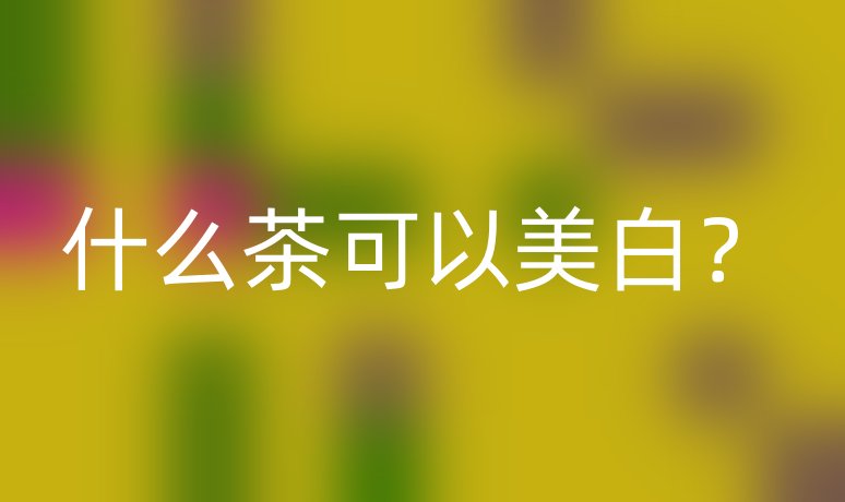 什么茶可以美白?