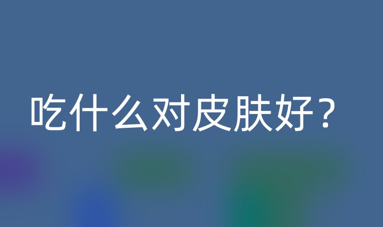 吃什么對(duì)皮膚好？