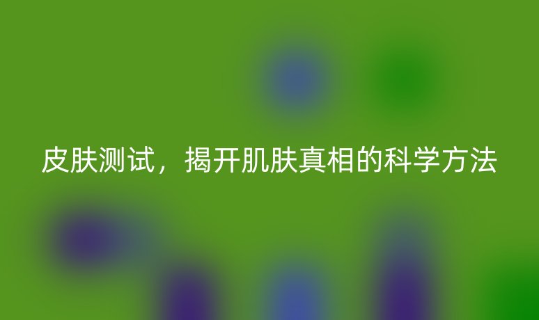 皮膚測(cè)試，揭開肌膚真相的科學(xué)方法