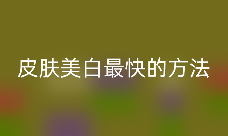 皮膚美白最快的方法