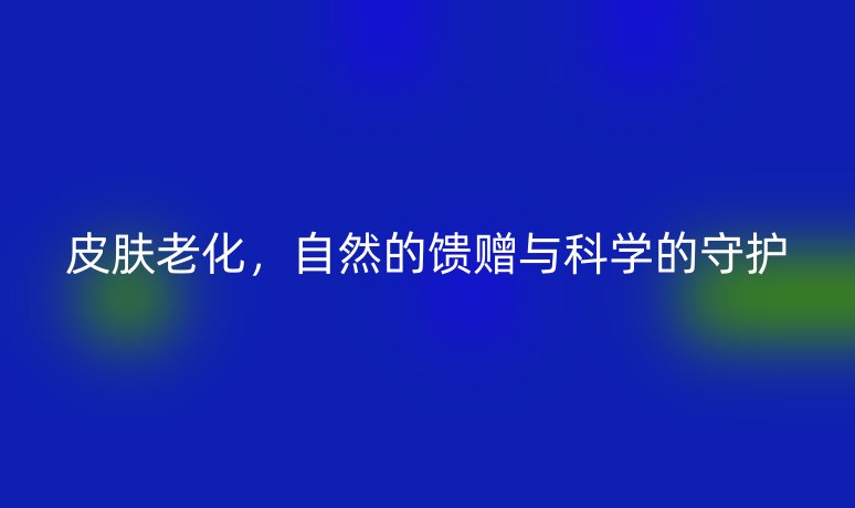 皮膚老化，自然的饋贈(zèng)與科學(xué)的守護(hù)