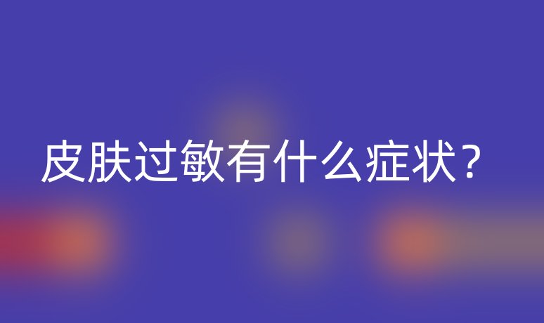 皮膚過敏有什么癥狀？