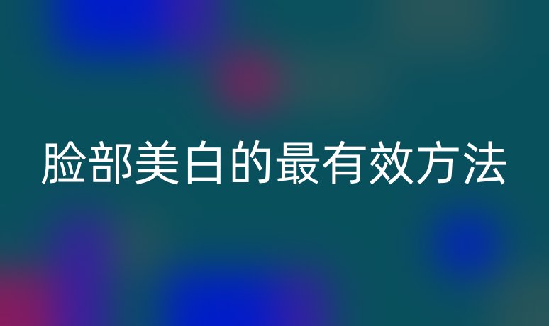 臉部美白的最有效方法