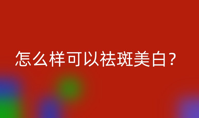 怎么樣可以祛斑美白？