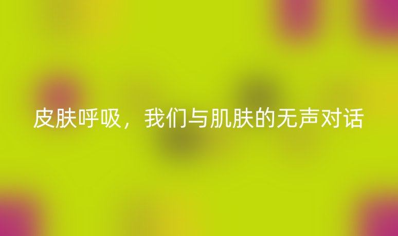 皮膚呼吸，我們與肌膚的無聲對話
