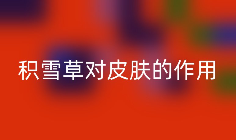 積雪草對皮膚的作用