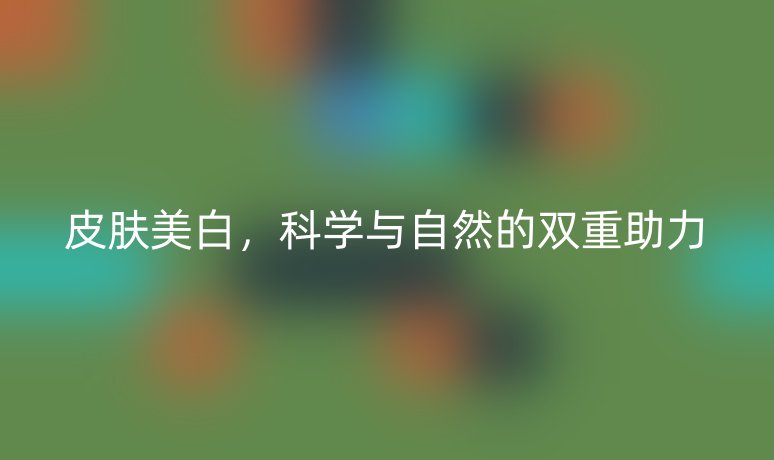 皮膚美白，科學(xué)與自然的雙重助力