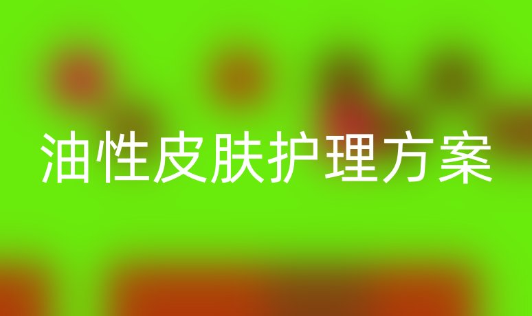 油性皮膚護(hù)理方案