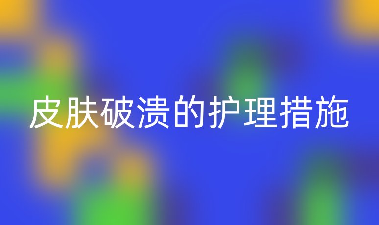 皮膚破潰的護(hù)理措施