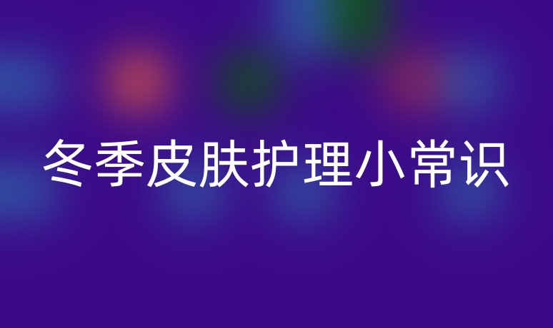 冬季皮膚護(hù)理小常識(shí)
