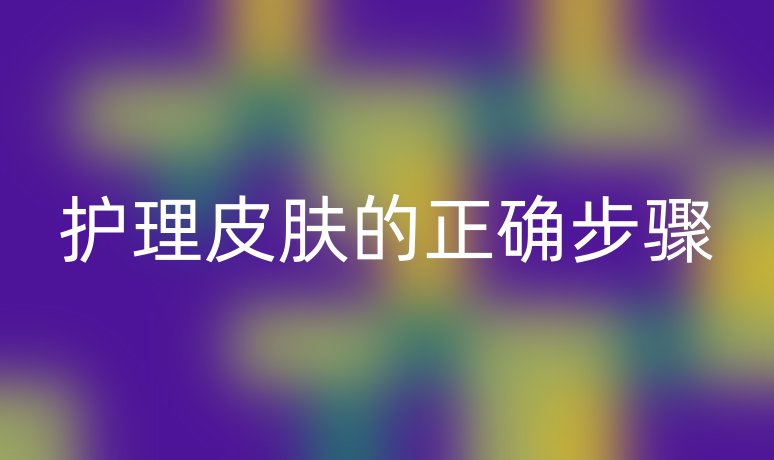 護(hù)理皮膚的正確步驟