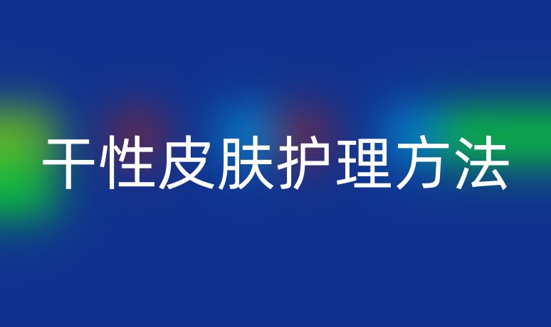 干性皮膚護(hù)理方法