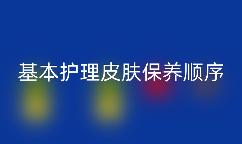 基本護理皮膚保養(yǎng)順序