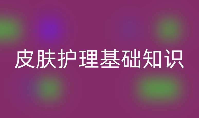 皮膚護理基礎(chǔ)知識